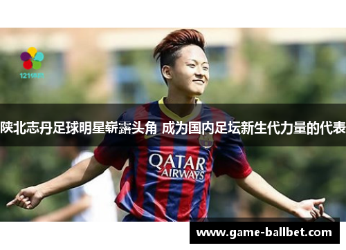 陕北志丹足球明星崭露头角 成为国内足坛新生代力量的代表