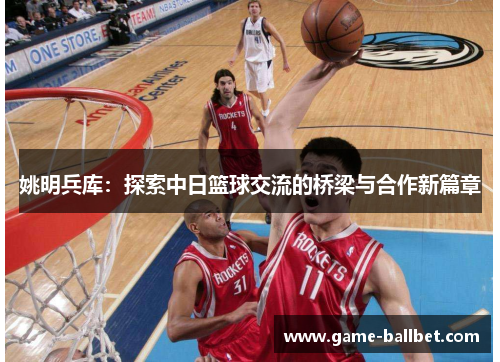姚明兵库：探索中日篮球交流的桥梁与合作新篇章