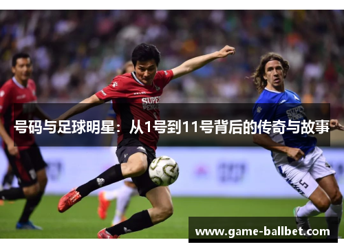 号码与足球明星：从1号到11号背后的传奇与故事