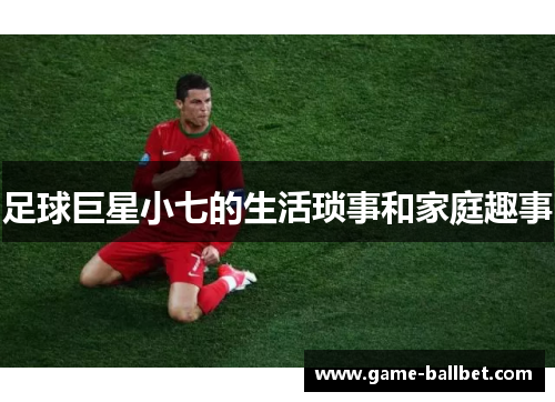 足球巨星小七的生活琐事和家庭趣事