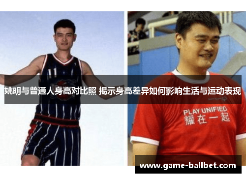 姚明与普通人身高对比照 揭示身高差异如何影响生活与运动表现