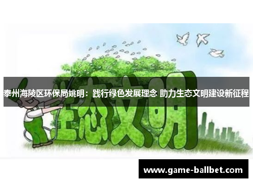 泰州海陵区环保局姚明：践行绿色发展理念 助力生态文明建设新征程