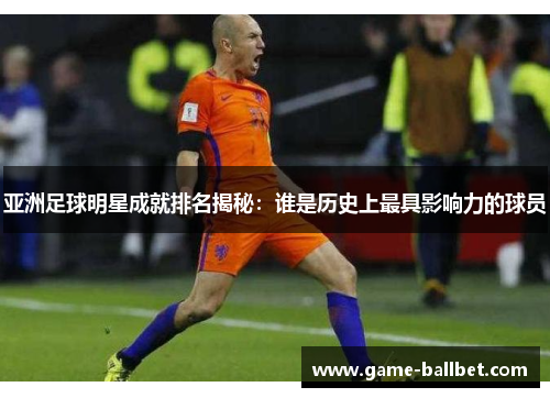 亚洲足球明星成就排名揭秘：谁是历史上最具影响力的球员