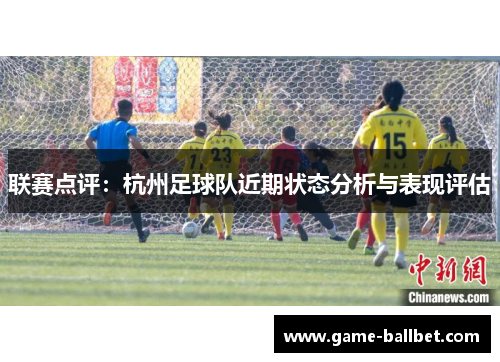 联赛点评：杭州足球队近期状态分析与表现评估