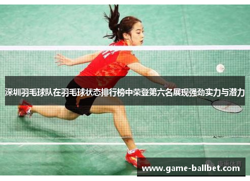 深圳羽毛球队在羽毛球状态排行榜中荣登第六名展现强劲实力与潜力