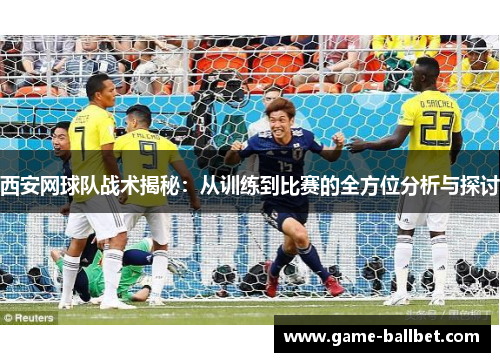 西安网球队战术揭秘：从训练到比赛的全方位分析与探讨