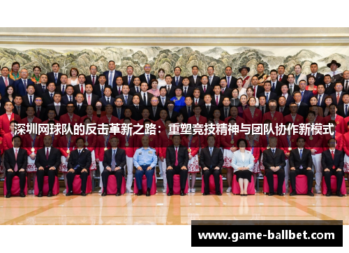深圳网球队的反击革新之路：重塑竞技精神与团队协作新模式