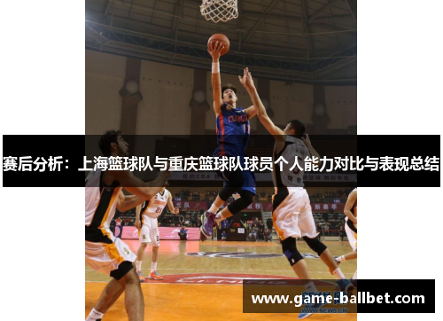 赛后分析：上海篮球队与重庆篮球队球员个人能力对比与表现总结