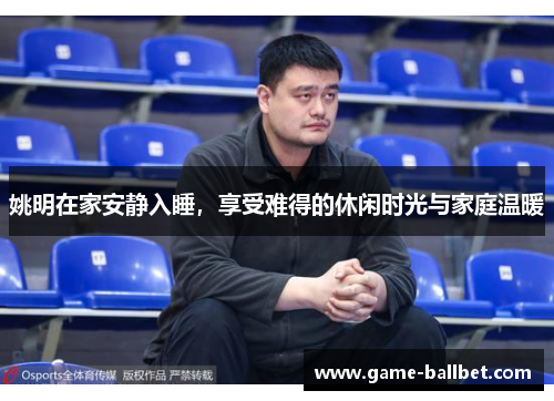 姚明在家安静入睡，享受难得的休闲时光与家庭温暖