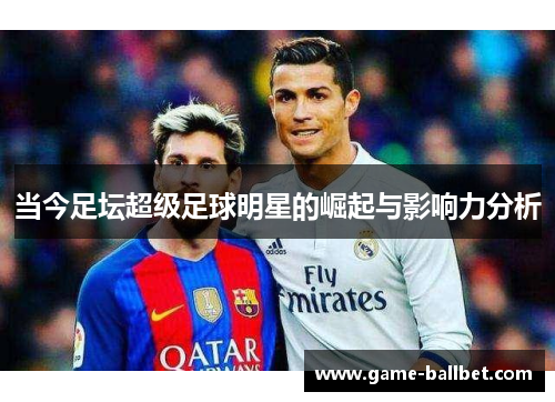 当今足坛超级足球明星的崛起与影响力分析
