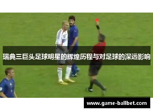 瑞典三巨头足球明星的辉煌历程与对足球的深远影响