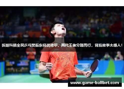 张继科搞全民乒乓樊振东将战德甲，两代王者分路而行，背后故事太感人！