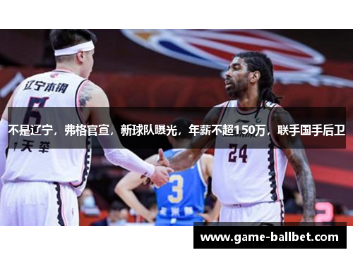 不是辽宁，弗格官宣，新球队曝光，年薪不超150万，联手国手后卫