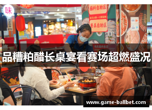 品糟粕醋长桌宴看赛场超燃盛况