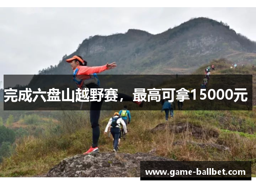 完成六盘山越野赛，最高可拿15000元 