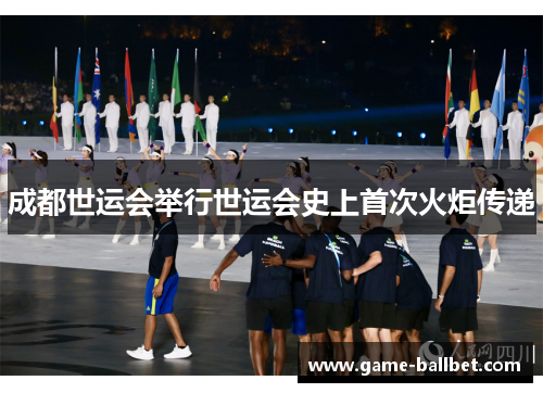 成都世运会举行世运会史上首次火炬传递