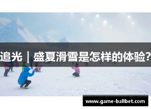 追光｜盛夏滑雪是怎样的体验？
