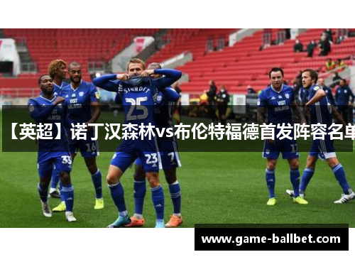 【英超】诺丁汉森林vs布伦特福德首发阵容名单